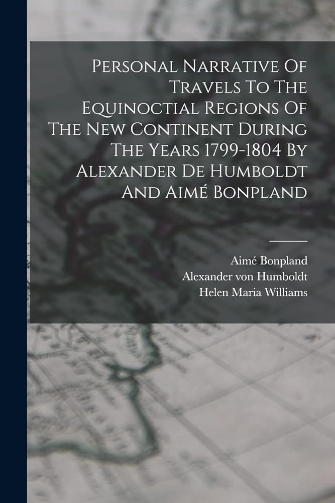 Personal Narrative Of Travels To The Equinoctial Regions Of The New Continent During The Years 1799-1804 By Alexander De Humboldt And Aimé Bonpland cover image